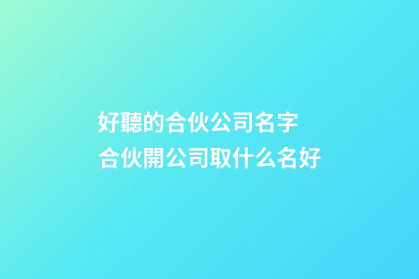 好聽的合伙公司名字 合伙開公司取什么名好-第1張-公司起名-玄機(jī)派
